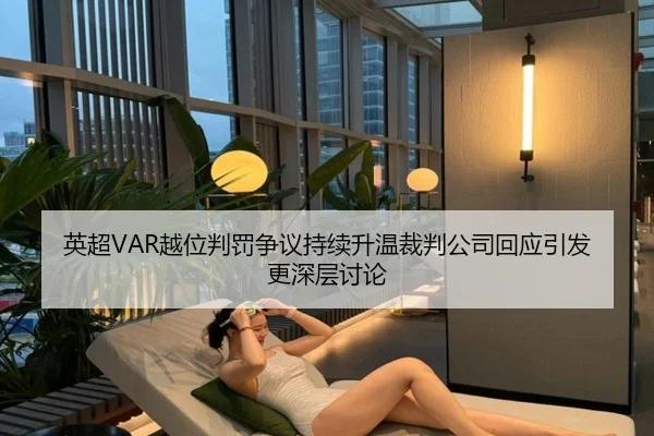英超VAR越位判罚争议持续升温裁判公司回应引发更深层讨论