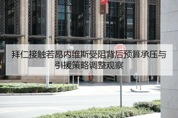 拜仁接触若昂内维斯受阻背后预算承压与引援策略调整观察