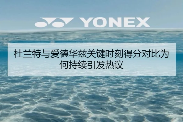 杜兰特与爱德华兹关键时刻得分对比为何持续引发热议