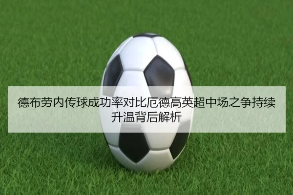 德布劳内传球成功率对比厄德高英超中场之争持续升温背后解析